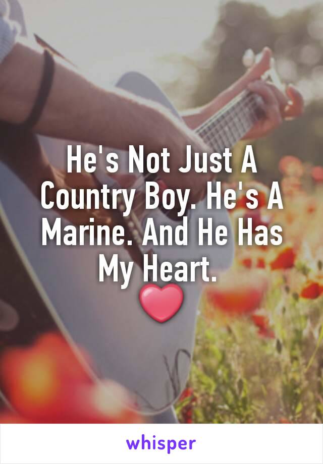 He's Not Just A Country Boy. He's A Marine. And He Has My Heart. 
❤