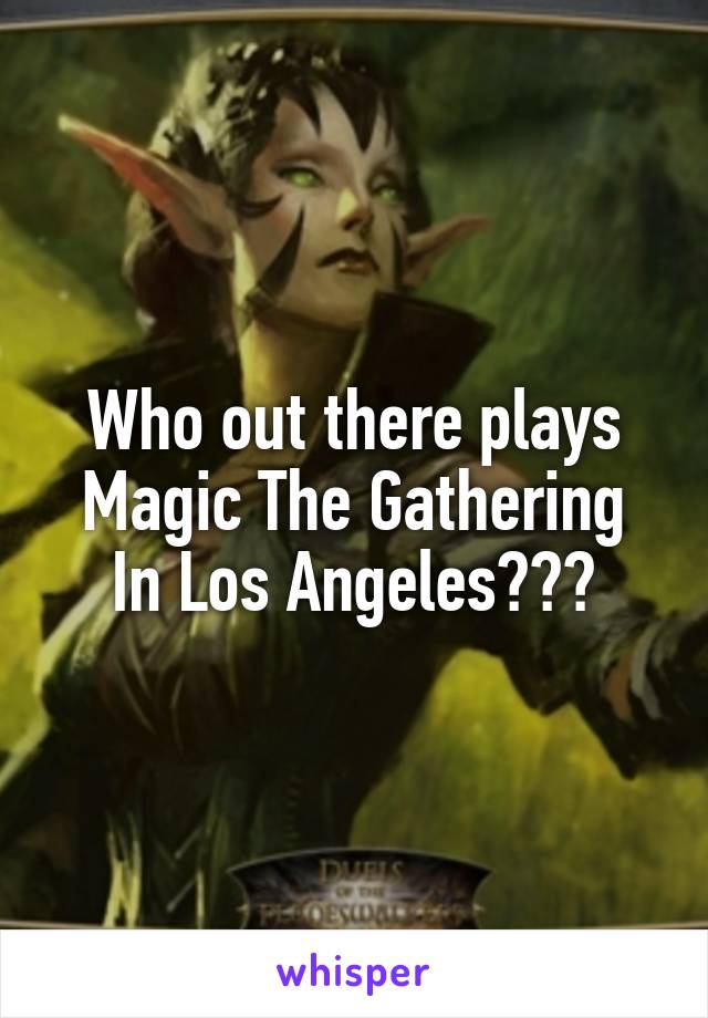 Who out there plays
Magic The Gathering
In Los Angeles???
