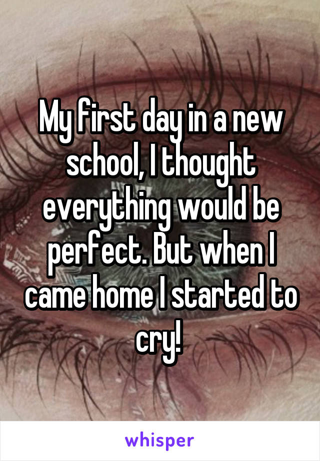 My first day in a new school, I thought everything would be perfect. But when I came home I started to cry! 