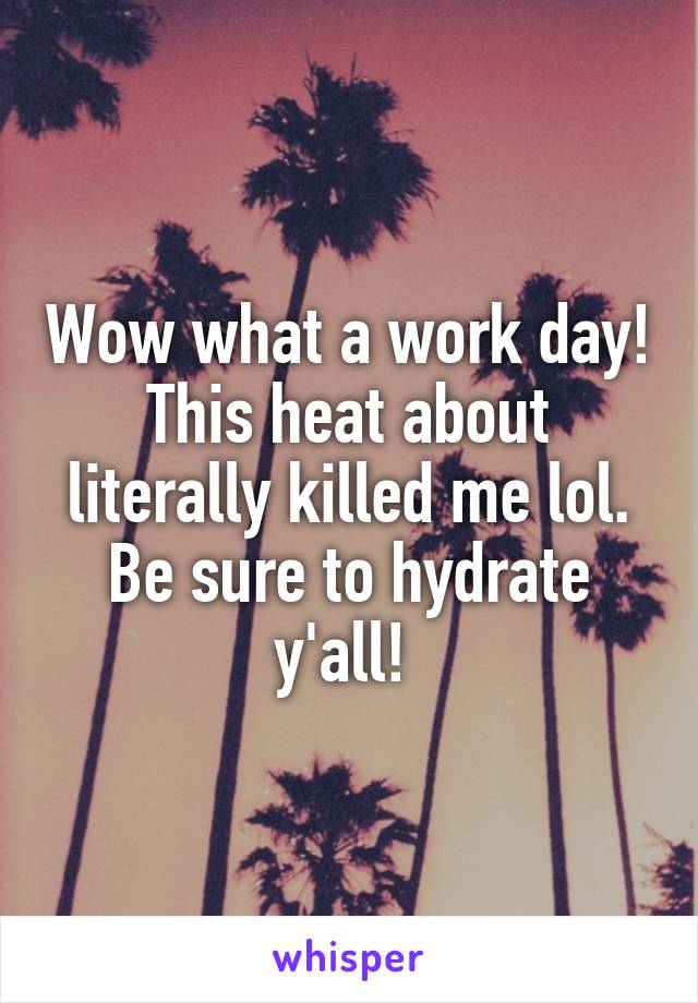 Wow what a work day! This heat about literally killed me lol. Be sure to hydrate y'all! 