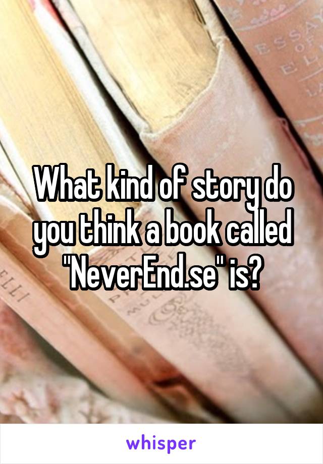 What kind of story do you think a book called "NeverEnd.se" is?