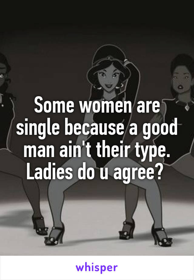 Some women are single because a good man ain't their type. Ladies do u agree? 