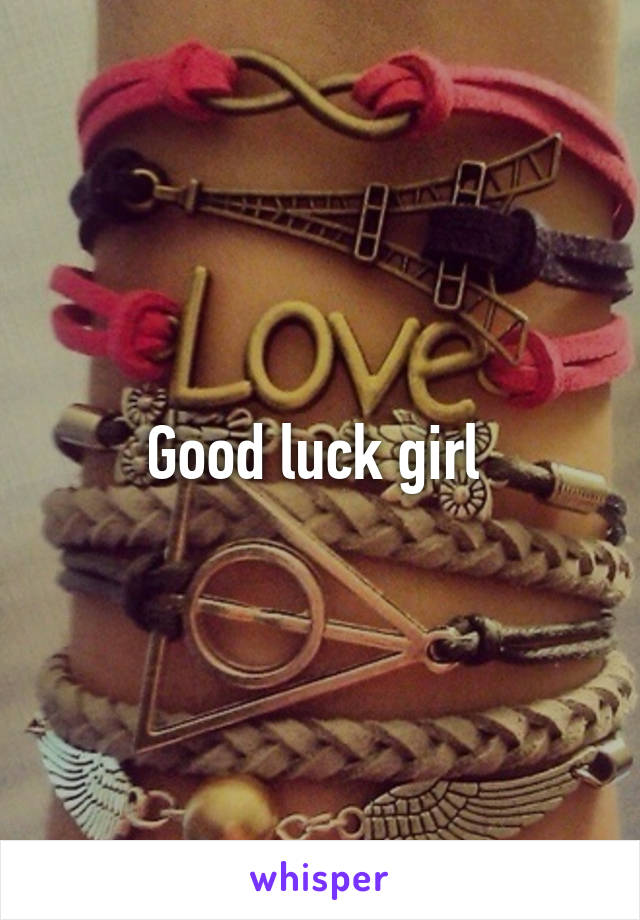 Good luck girl 