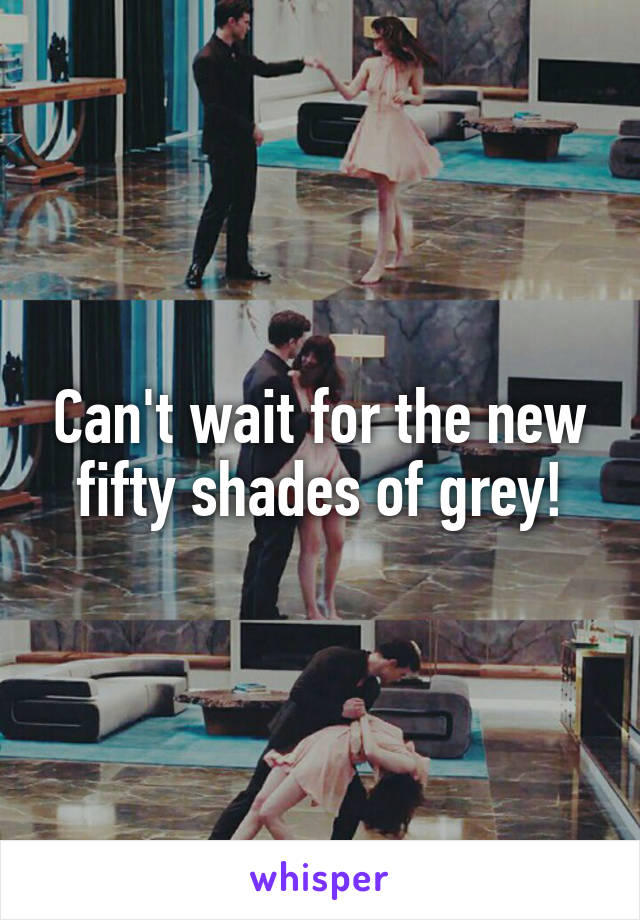 Can't wait for the new fifty shades of grey!