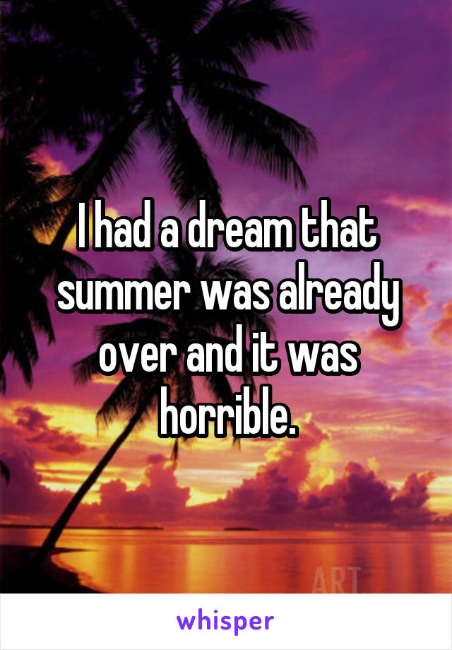I had a dream that summer was already over and it was horrible.