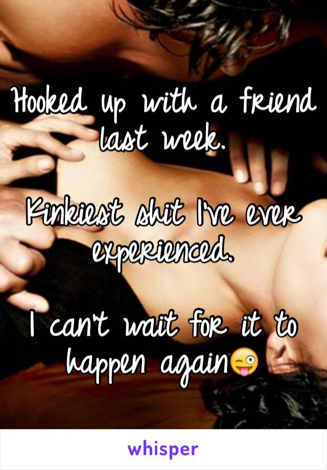 Hooked up with a friend last week. 

Kinkiest shit I've ever experienced. 

I can't wait for it to happen again😜