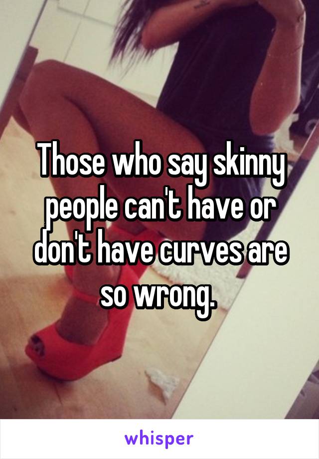 Those who say skinny people can't have or don't have curves are so wrong. 