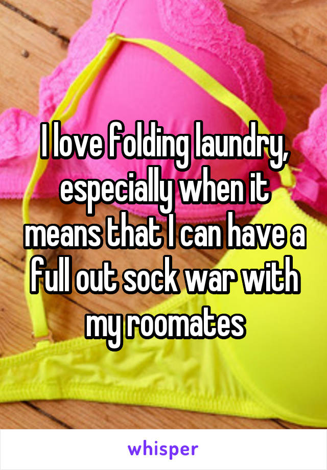 I love folding laundry, especially when it means that I can have a full out sock war with my roomates