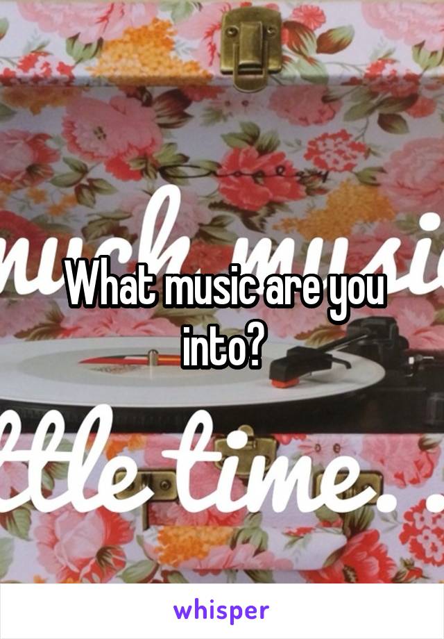 What music are you into?