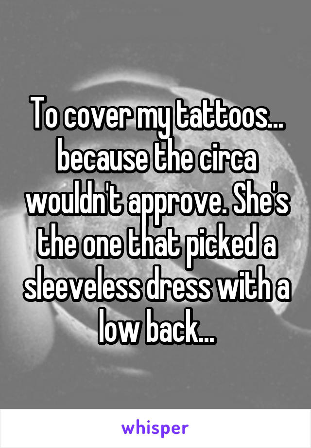 To cover my tattoos... because the circa wouldn't approve. She's the one that picked a sleeveless dress with a low back...