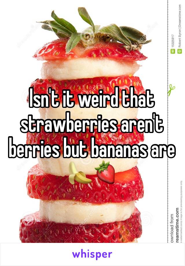 Isn't it weird that strawberries aren't berries but bananas are 🍌🍓