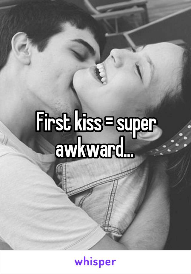 First kiss = super awkward... 