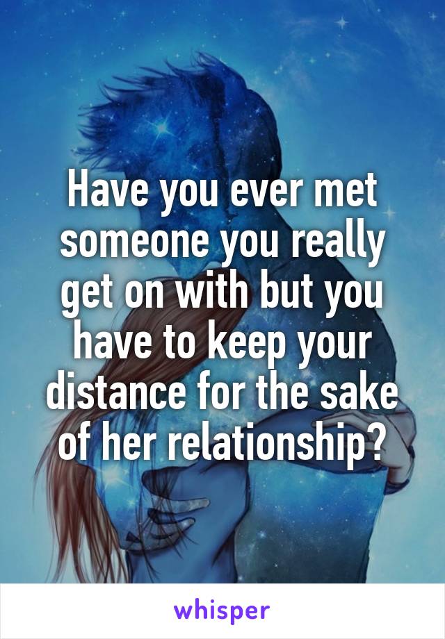Have you ever met someone you really get on with but you have to keep your distance for the sake of her relationship?