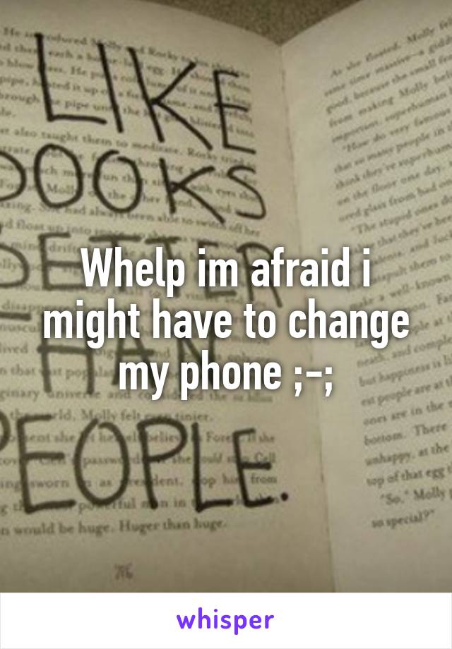 Whelp im afraid i might have to change my phone ;-;