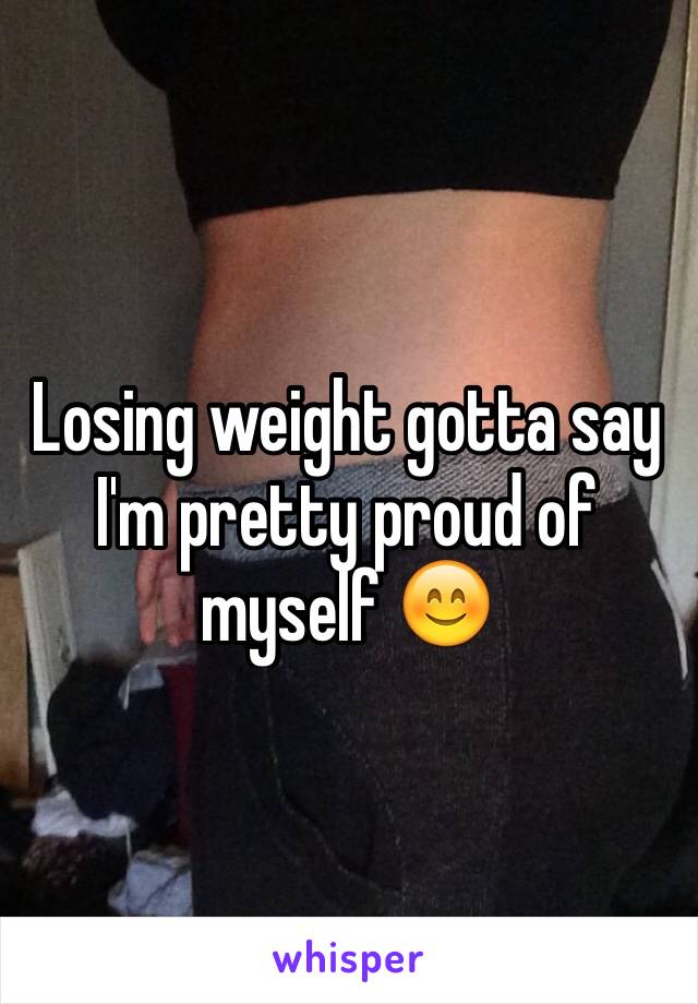 Losing weight gotta say I'm pretty proud of myself 😊