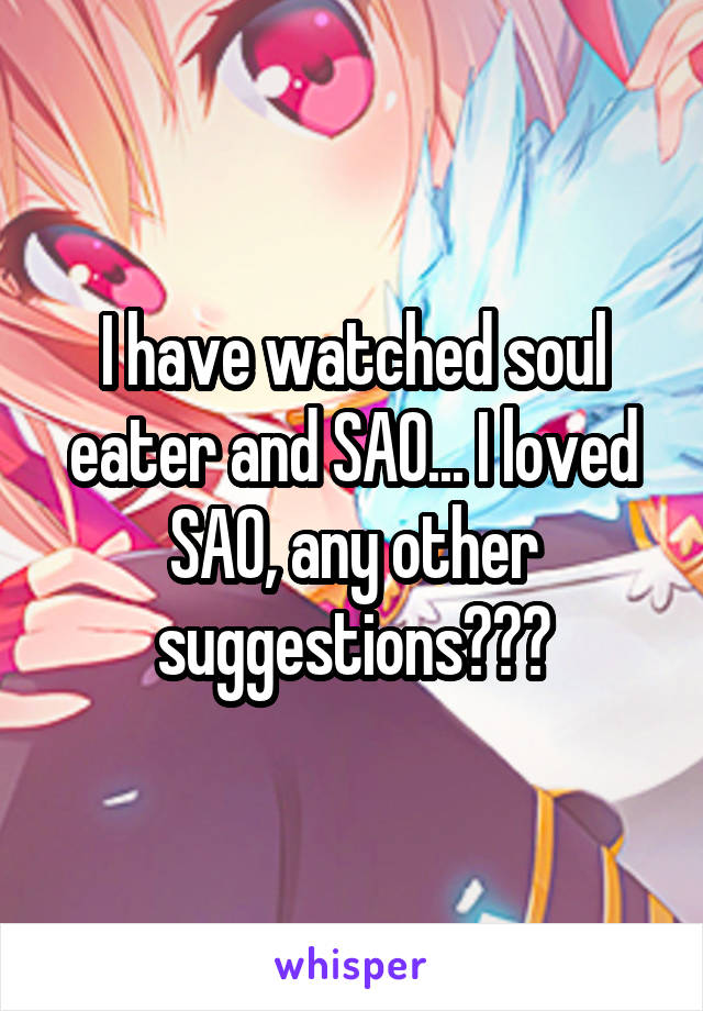 I have watched soul eater and SAO... I loved SAO, any other suggestions???