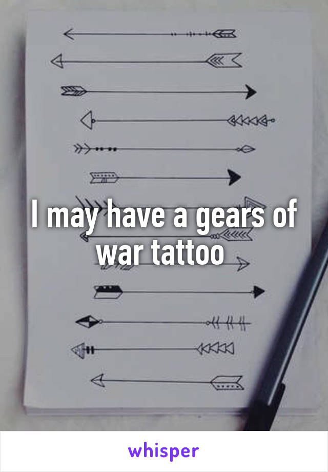 I may have a gears of war tattoo 