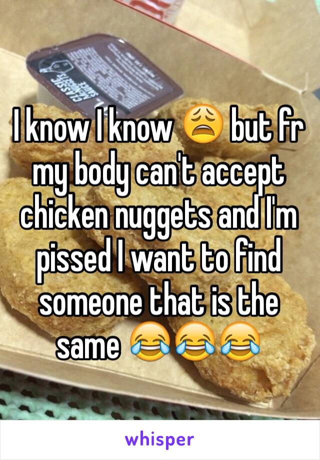 I know I know 😩 but fr my body can't accept chicken nuggets and I'm pissed I want to find someone that is the same 😂😂😂