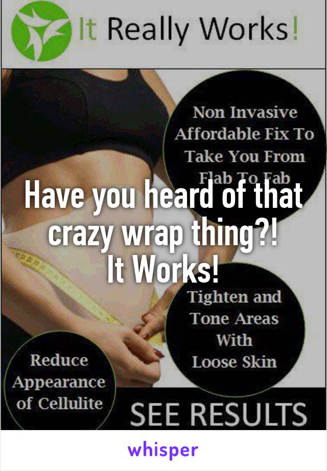 Have you heard of that crazy wrap thing?!
It Works!