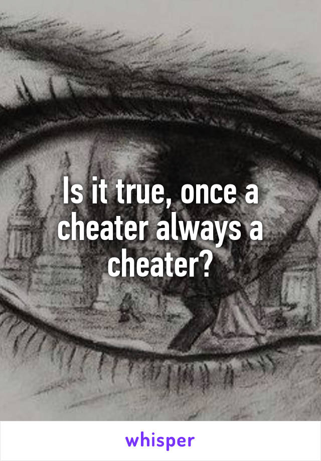 Is it true, once a cheater always a cheater?