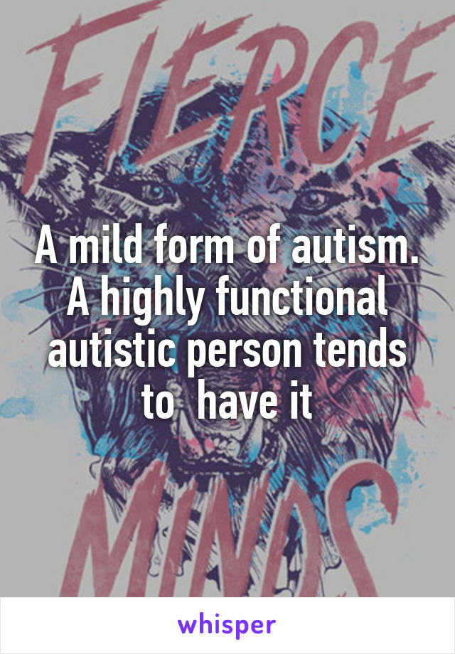 A mild form of autism. A highly functional autistic person tends to  have it