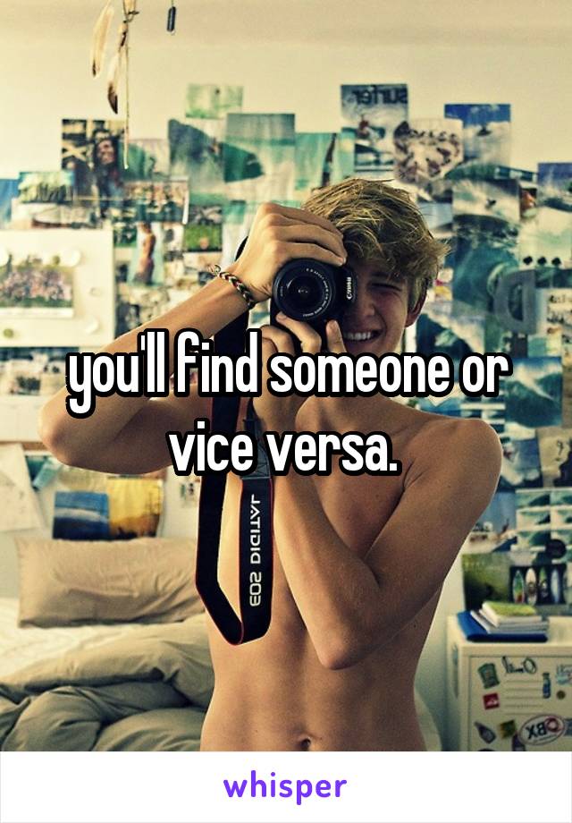 you'll find someone or vice versa. 