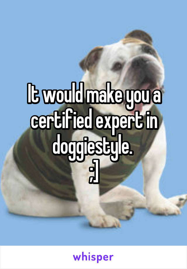 It would make you a certified expert in doggiestyle. 
;]