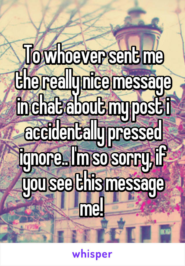 To whoever sent me the really nice message in chat about my post i accidentally pressed ignore.. I'm so sorry, if you see this message me! 