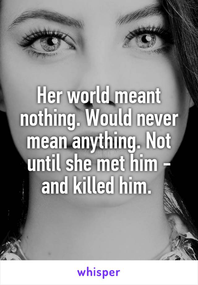 Her world meant nothing. Would never mean anything. Not until she met him - and killed him. 