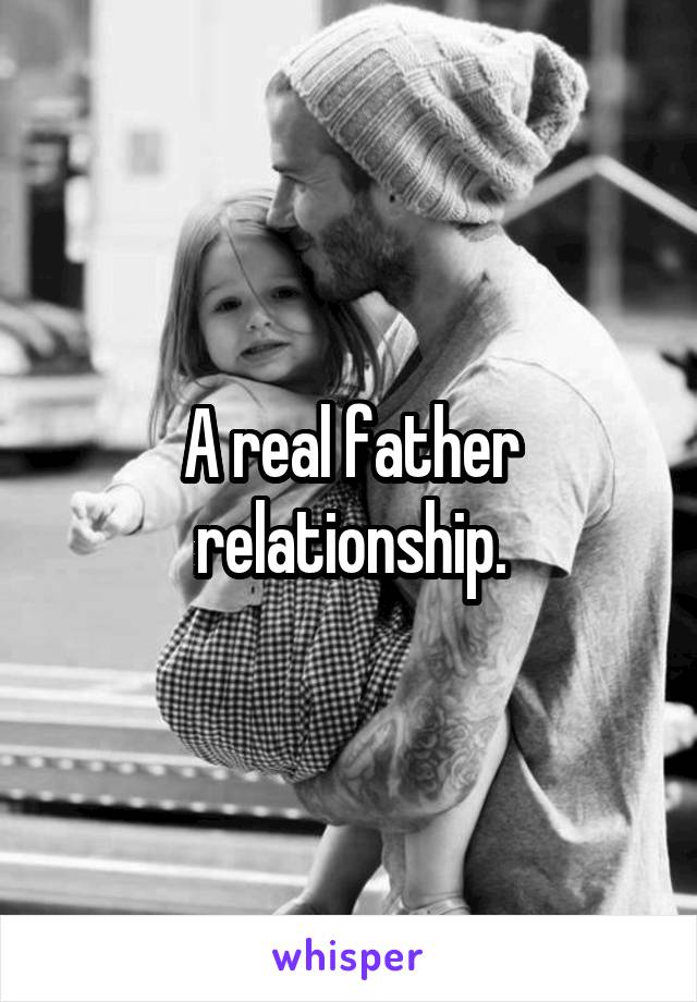 A real father relationship.