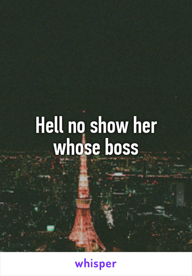 Hell no show her whose boss