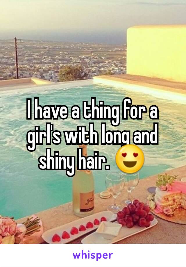 I have a thing for a girl's with long and shiny hair. 😍