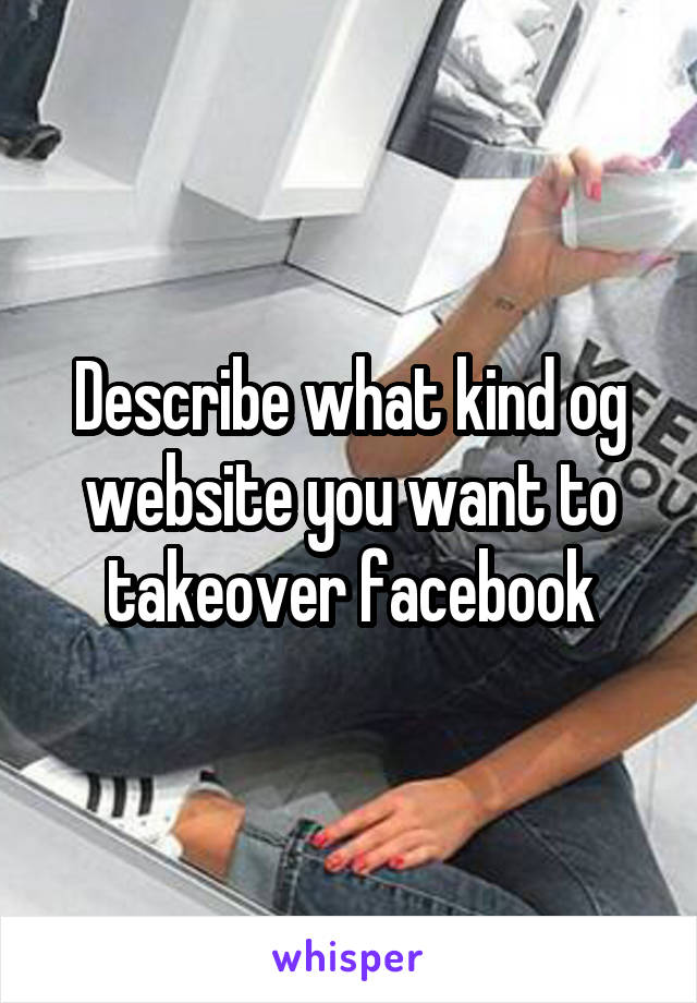 Describe what kind og website you want to takeover facebook