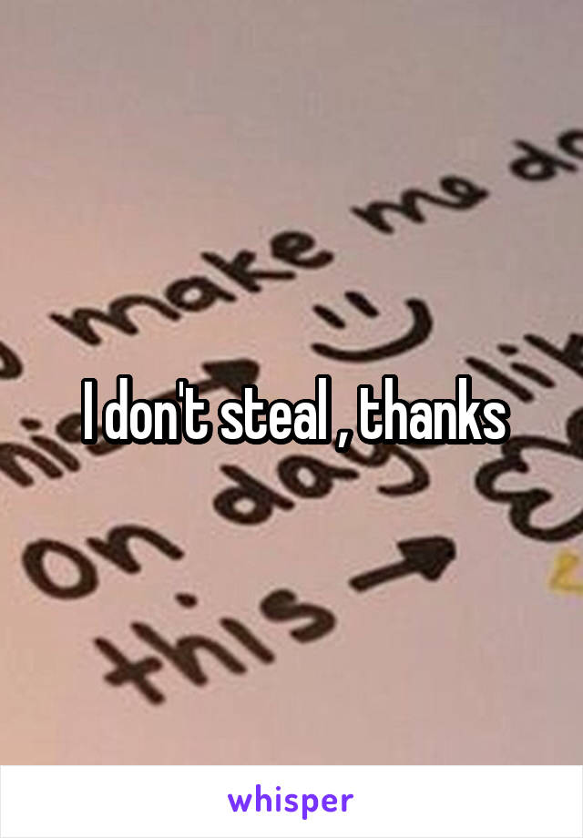 I don't steal , thanks