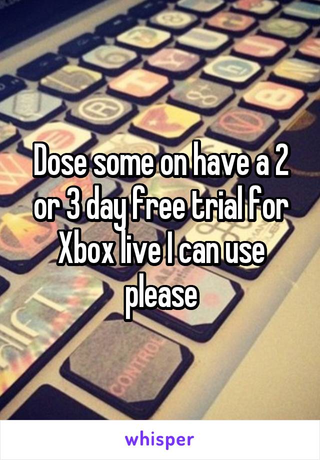 Dose some on have a 2 or 3 day free trial for Xbox live I can use please