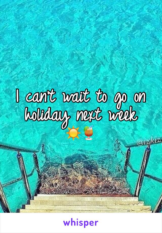 I can't wait to go on holiday next week      ☀️🍹