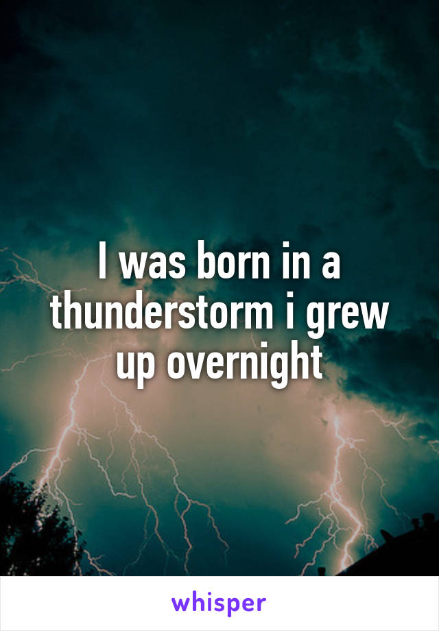 I was born in a thunderstorm i grew up overnight
