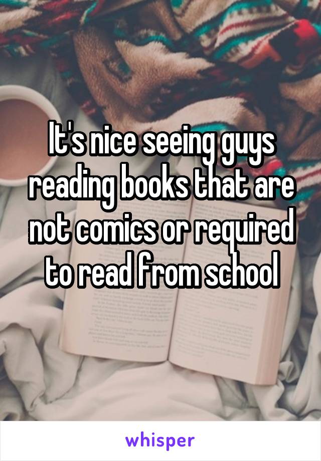 It's nice seeing guys reading books that are not comics or required to read from school
