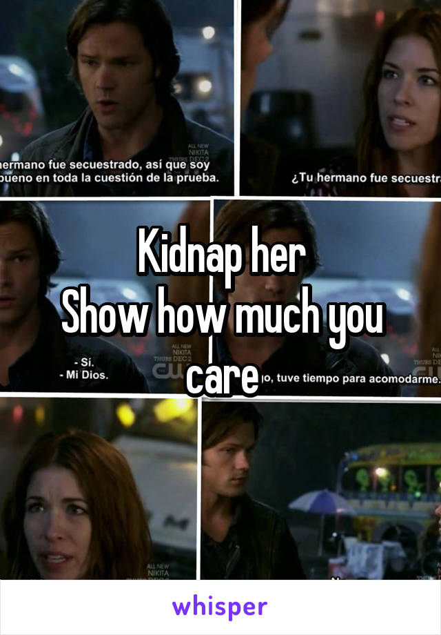 Kidnap her
Show how much you care