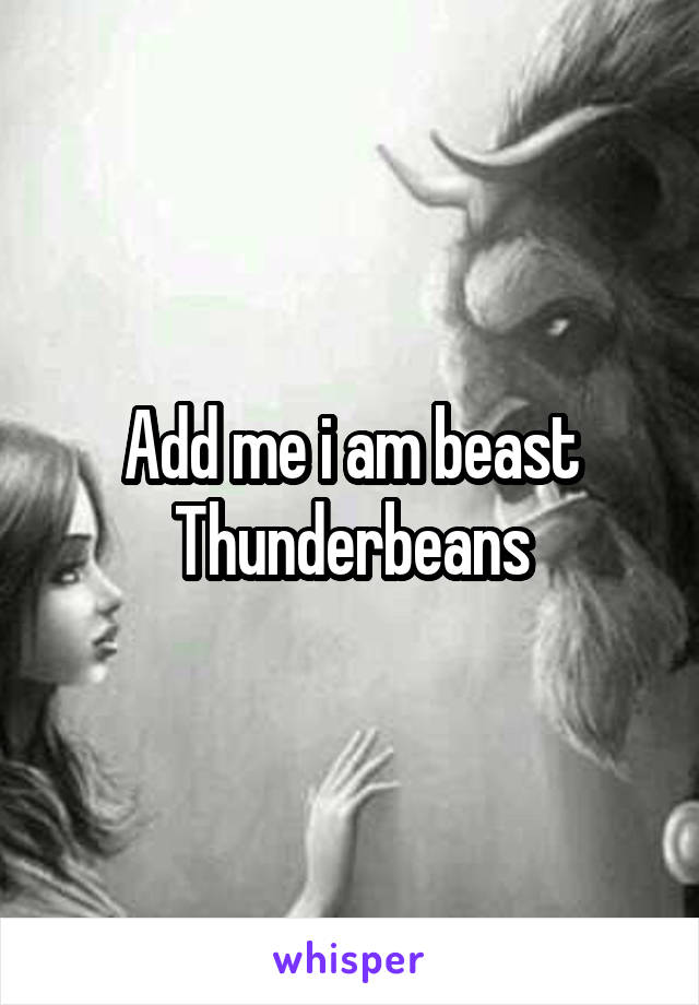 Add me i am beast
Thunderbeans