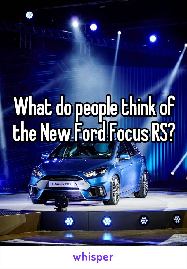 What do people think of the New Ford Focus RS? 