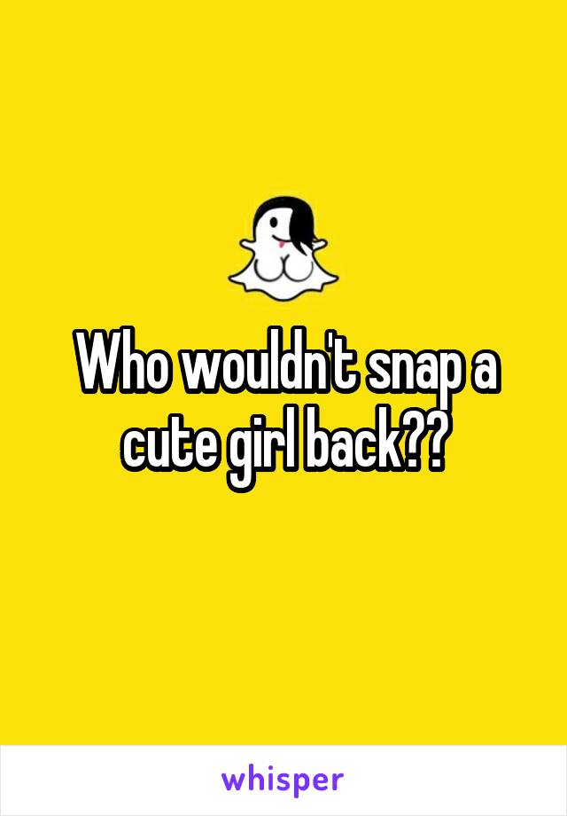 Who wouldn't snap a cute girl back??