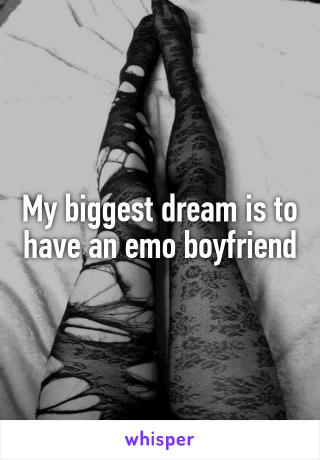My biggest dream is to have an emo boyfriend