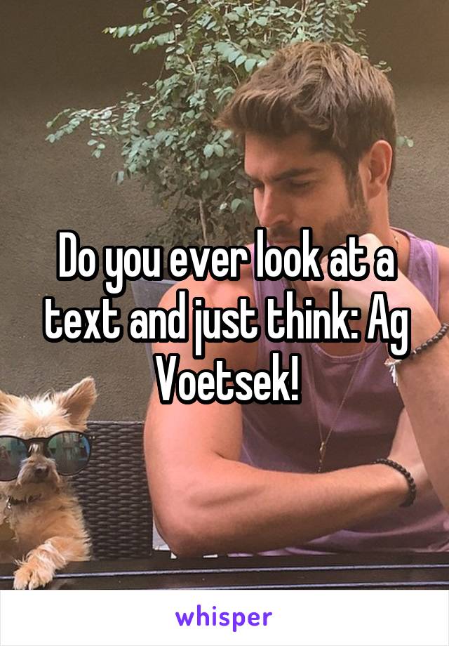 Do you ever look at a text and just think: Ag Voetsek!