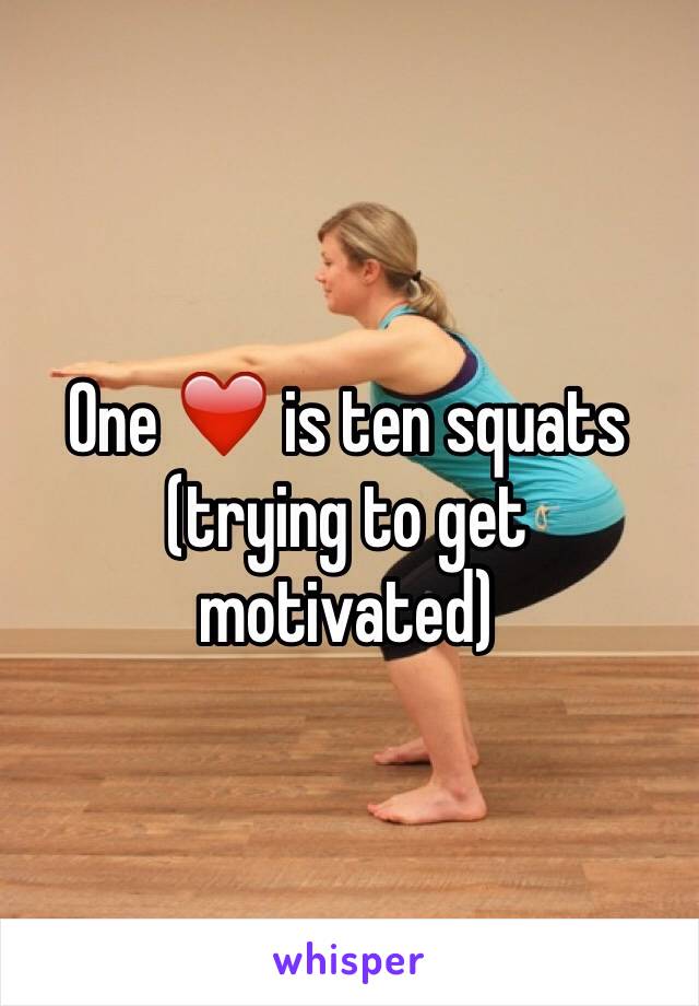 One ❤️ is ten squats (trying to get motivated)