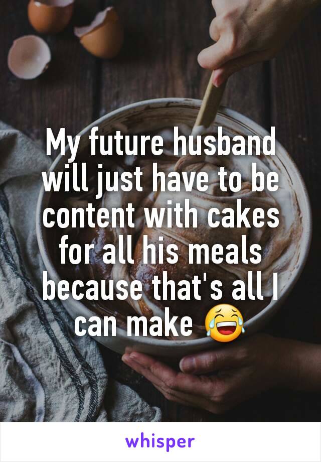 My future husband will just have to be content with cakes for all his meals because that's all I can make 😂