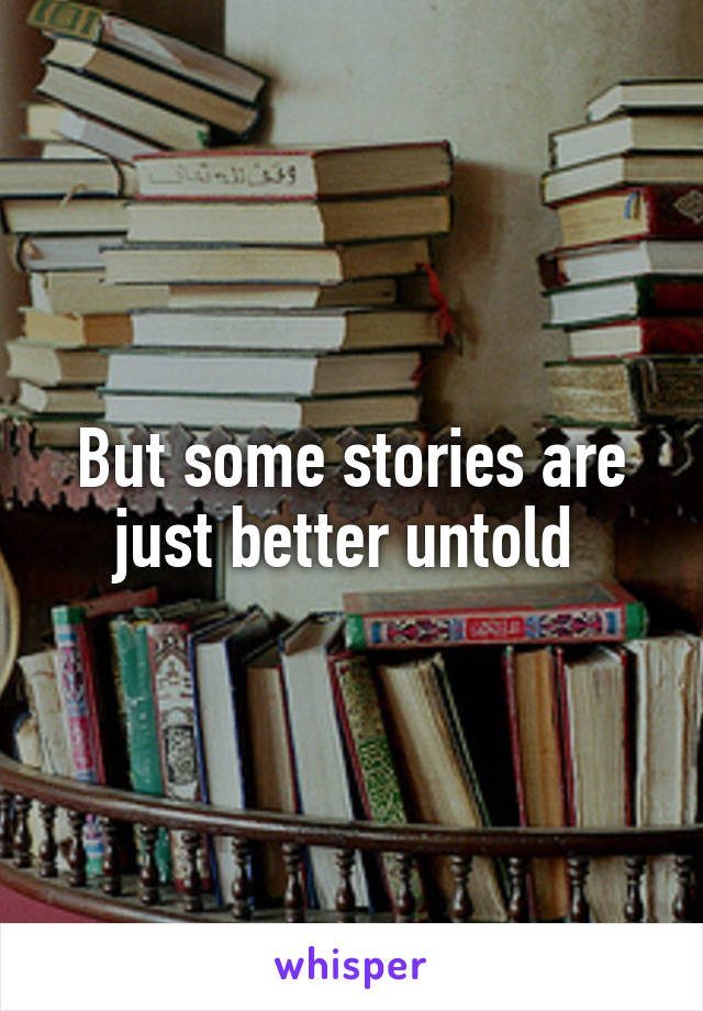 But some stories are just better untold 