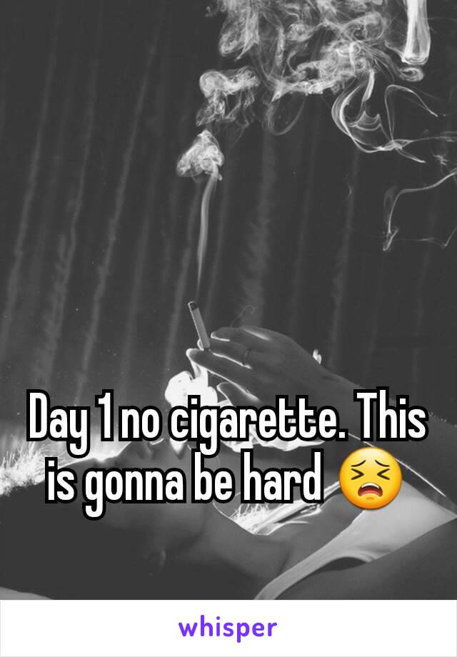 Day 1 no cigarette. This is gonna be hard 😣