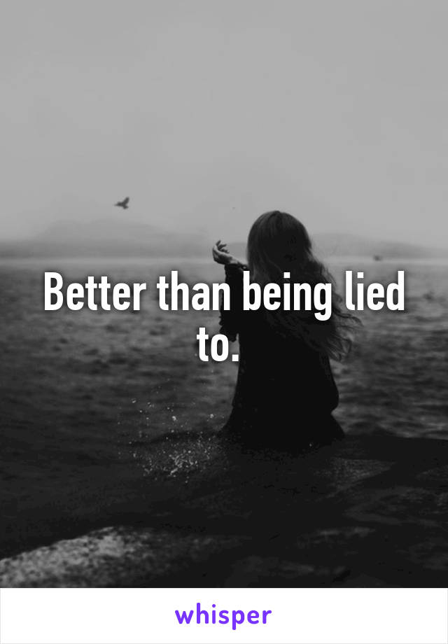 Better than being lied to. 