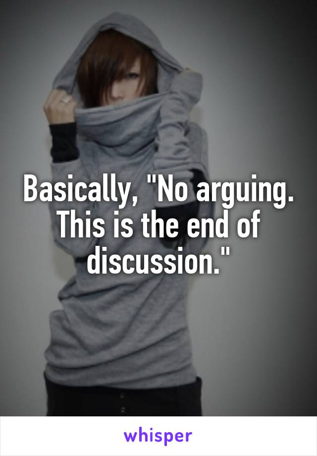 Basically, "No arguing. This is the end of discussion."